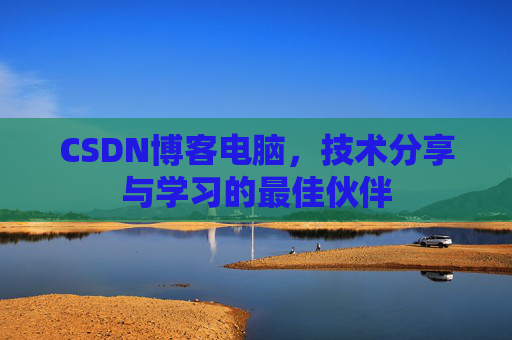 CSDN博客电脑，技术分享与学习的最佳伙伴